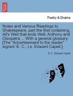 Notes and Various Readings to Shakespeare, part the first containing, All's Well that ends Well, Anthony and Cleopatra . di E C., Edward Capell edito da British Library, Historical Print Editions