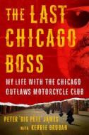 The Last Chicago Boss: My Life with the Chicago Outlaws Motorcycle Club di Kerrie Droban, Peter 'Big Pete' James edito da ST MARTINS PR