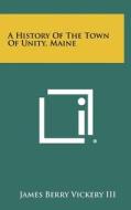 A History of the Town of Unity, Maine di James Berry Vickery edito da Literary Licensing, LLC