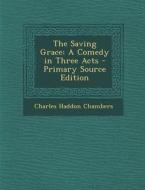 Saving Grace: A Comedy in Three Acts di Charles Haddon Chambers edito da Nabu Press