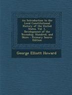 An  Introduction to the Local Constitutional History of the United States. Vol. 1, Development of the Township, Hundred, and Shire - Primary Source Ed di George Elliott Howard edito da Nabu Press