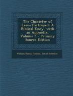 The Character of Jesus Portrayed: A Biblical Essay, with an Appendix, Volume 2 di William Henry Furness, Daniel Schenkel edito da Nabu Press