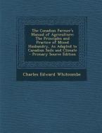 The Canadian Farmer's Manual of Agriculture: The Principles and Practice of Mixed Husbandry, as Adapted to Canadian Soils and Climate di Charles Edward Whitcombe edito da Nabu Press