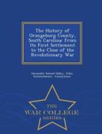 The History Of Orangeburg County, South Carolina di Alexander Samuel Salley, John Giessendanner edito da War College Series