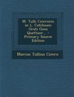 M. Tulli Ciceronis in L. Catilinam Orati Ones Quattuor... - Primary Source Edition di Marcus Tullius Cicero edito da Nabu Press