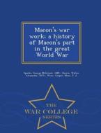 Macon's War Work; A History Of Macon's Part In The Great World War - War College Series di George McIntosh Sparks edito da War College Series
