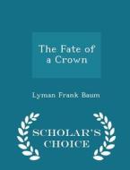 The Fate Of A Crown - Scholar's Choice Edition di L Frank Baum edito da Scholar's Choice