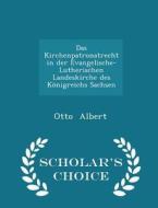 Das Kirchenpatronatrecht In Der Evangelische-lutherischen Landeskirche Des Konigreichs Sachsen - Scholar's Choice Edition di Otto Albert edito da Scholar's Choice