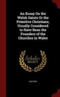 An Essay On The Welsh Saints Or The Primitive Christians, Usually Considered To Have Been The Founders Of The Churches In Wales di Rice Rees edito da Andesite Press