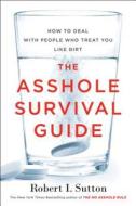 The Asshole Survival Guide: How to Deal with People Who Treat You Like Dirt di Robert I. Sutton edito da HOUGHTON MIFFLIN