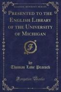 Presented To The English Library Of The University Of Michigan (classic Reprint) di Thomas Love Peacock edito da Forgotten Books