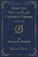 Make The Best Of It, Or Cheerful Cherry di Samuel G Goodrich edito da Forgotten Books