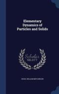 Elementary Dynamics Of Particles And Solids di William Mitchinson Hicks edito da Sagwan Press