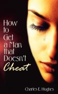 How to Get a Man that Doesn't Cheat di Charles E. Hughes edito da AuthorHouse