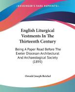 English Liturgical Vestments in the Thirteenth Century: Being a Paper Read Before the Exeter Diocesan Architectural and Archaeological Society (1895) di Oswald Joseph Reichel edito da Kessinger Publishing