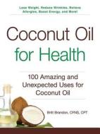 Coconut Oil for Health: 100 Amazing and Unexpected Uses for Coconut Oil di Britt Brandon edito da ADAMS MEDIA