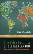 The False Promise of Global Learning: Why Education Needs Boundaries di Alex Standish edito da CONTINUUM