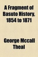 A Fragment Of Basuto History, 1854 To 1871 di George McCall Theal edito da Books Llc