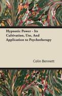 Hypnotic Power - Its Cultivation, Use, And Application to Psychotherapy di Colin Bennett edito da Carveth Press