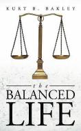 The Balanced Life di Kurt B. Bakley edito da AUTHORHOUSE