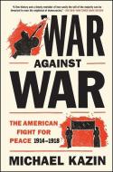 War Against War: The American Fight for Peace, 1914-1918 di Michael Kazin edito da SIMON & SCHUSTER