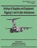 Airdrop of Supplies and Equipment: Rigging 2- And 4-Litter Ambulances (FM 4-20.166 / To 13c7-25-71) di Department of the Army, Department of the Air Force edito da Createspace
