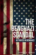 The Benghazi Scandal: Betrayed in Benghazi di Richard S. Parker edito da Createspace