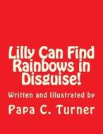 Lilly Can Find Rainbows in Disguise! di Papa C. Turner edito da Createspace