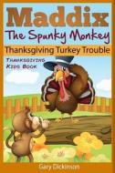 Thanksgiving Kids Book: Maddix the Spunky Monkey's Thanksgiving Turkey Trouble di Gary Dickinson edito da Createspace