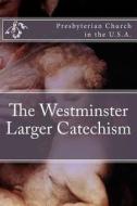 The Westminster Larger Catechism di Presbyterian Church in the U. S. a. edito da Createspace