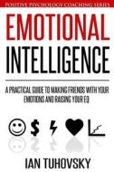 Emotional Intelligence: A Practical Guide to Making Friends with Your Emotions and Raising Your EQ di Ian Tuhovsky edito da Createspace
