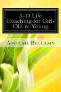 3-D Life Coaching for Girls Old and Young di Amirah Bellamy edito da Createspace Independent Publishing Platform