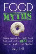 Food Myths: Going Beyond the Health Food Fads and Getting Real about Science, Health, and Nutrition di Joey Lott edito da Createspace