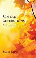 ON SAD AFTERNOONS: A POOL OF ORANGE AND di SADAF KHAN edito da LIGHTNING SOURCE UK LTD