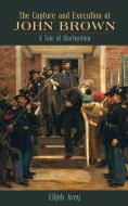 The Capture and Execution of John Brown: A Tale of Martyrdom di Elijah Avey edito da LIGHTNING SOURCE INC