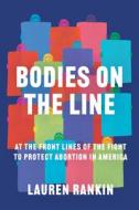 Bodies on the Line: At the Front Lines of the Fight to Protect Abortion in America di Lauren Rankin edito da COUNTERPOINT PR