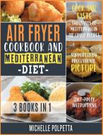 Air Fryer Cookbook And Mediterranean Diet [3 IN 1] di Polpetta Michelle Polpetta edito da Giacomo Della Pina