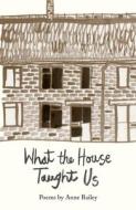 WHAT THE HOUSE TAUGHT US di Anne Bailey edito da INPRESS