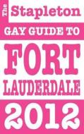 The Stapleton 2012 Gay Guide To Fort Lauderdale di Jon Stapleton edito da Gramercy Park Press