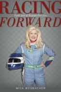 Racing Forward: Faith, Love & Triumph Over Loss di Mica Mosbacher edito da BRIGHT SKY PUB