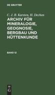 Archiv für Mineralogie, Geognosie, Bergbau und Hüttenkunde, Archiv für Mineralogie, Geognosie, Bd. 12 di C. J. B. Karsten, H. Dechen edito da De Gruyter