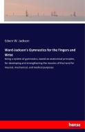 Ward-Jackson's Gymnastics for the Fingers and Wrist di Edwin W. Jackson edito da hansebooks