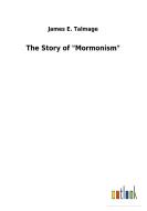 The Story of "Mormonism" di James E. Talmage edito da Outlook Verlag