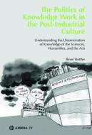 The Politics of Knowledge Work in the Post-Industrial Culture: Understanding the Dissemination of Knowledge of the Sciences, Humanities, and the Arts di Rene Stettler edito da Walter de Gruyter
