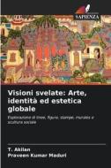 Visioni svelate: Arte, identità ed estetica globale di T. Akilan, Praveen Kumar Maduri edito da Edizioni Sapienza