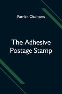 The Adhesive Postage Stamp di Patrick Chalmers edito da Alpha Editions