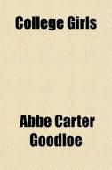 College Girls di Abbe Carter Goodloe edito da General Books Llc