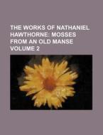 The Works Of Nathaniel Hawthorne (volume 2); Mosses From An Old Manse di Nathaniel Hawthorne edito da General Books Llc