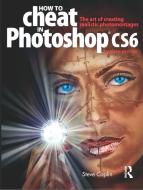 How to Cheat in Photoshop CS6 di Steve Caplin edito da Routledge