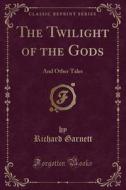 The Twilight of the Gods: And Other Tales (Classic Reprint) di Richard Garnett edito da Forgotten Books